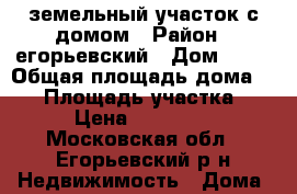 земельный участок с домом › Район ­ егорьевский › Дом ­ 53 › Общая площадь дома ­ 45 › Площадь участка ­ 827 › Цена ­ 1 200 000 - Московская обл., Егорьевский р-н Недвижимость » Дома, коттеджи, дачи продажа   